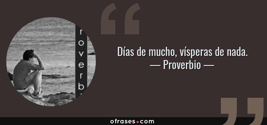 Frases de Proverbio - Días de mucho, vísperas de nada.