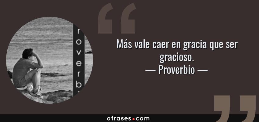 Frases de Proverbio - Más vale caer en gracia que ser gracioso.