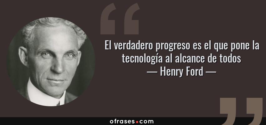 Frases de Henry Ford - El verdadero progreso es el que pone la tecnología al alcance de todos