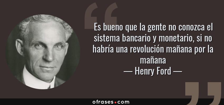 Frases de Henry Ford - Es bueno que la gente no conozca el sistema bancario y monetario, si no habría una revolución mañana por la mañana