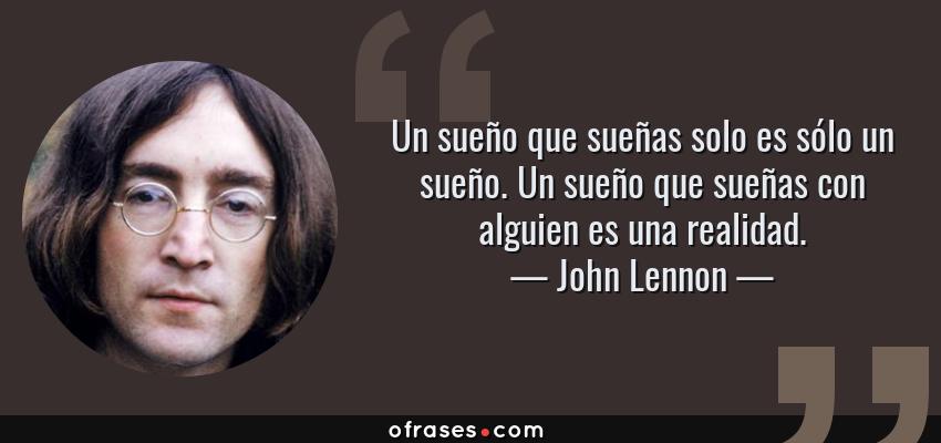 Frases de John Lennon - Un sueño que sueñas solo es sólo un sueño. Un sueño que sueñas con alguien es una realidad.