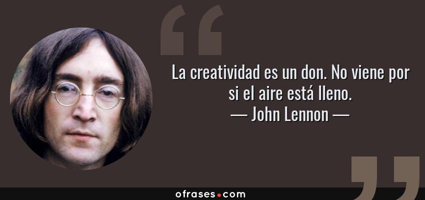 Frases de John Lennon - La creatividad es un don. No viene por si el aire está lleno.