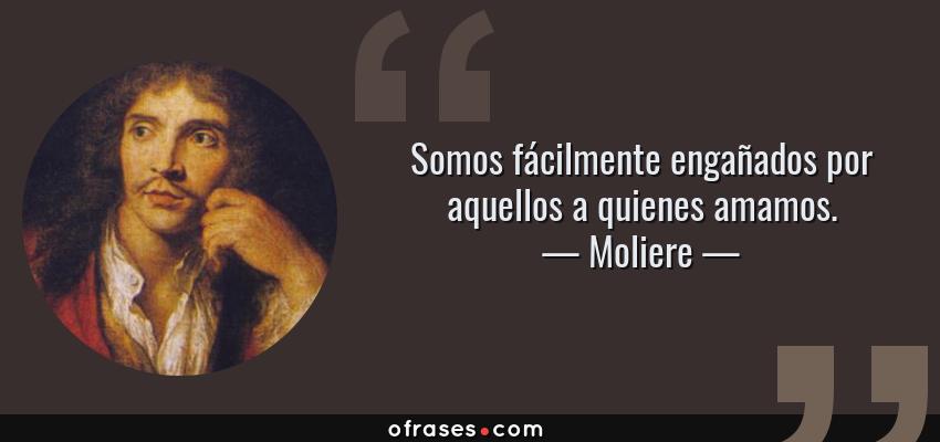 Frases de Moliere - Somos fácilmente engañados por aquellos a quienes amamos.