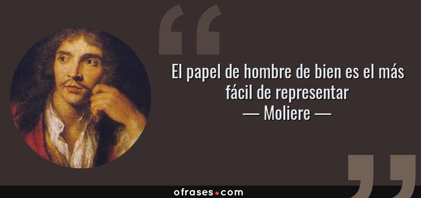 Frases de Moliere - El papel de hombre de bien es el más fácil de representar