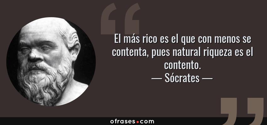 Frases de Sócrates - El más rico es el que con menos se contenta, pues natural riqueza es el contento.