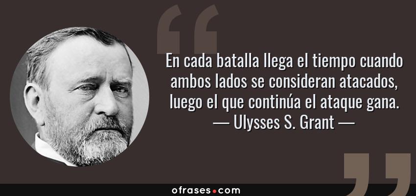 Frases de Ulysses S. Grant - En cada batalla llega el tiempo cuando ambos lados se consideran atacados, luego el que continúa el ataque gana.