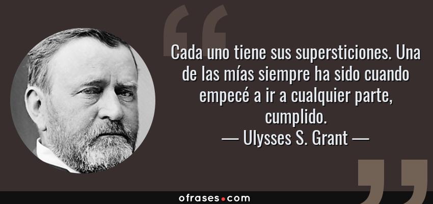 Frases de Ulysses S. Grant - Cada uno tiene sus supersticiones. Una de las mías siempre ha sido cuando empecé a ir a cualquier parte, cumplido.