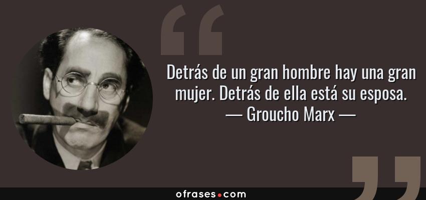 Frases de Groucho Marx - Detrás de un gran hombre hay una gran mujer. Detrás de ella está su esposa.