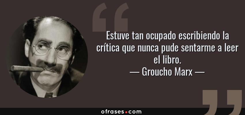 Frases de Groucho Marx - Estuve tan ocupado escribiendo la crítica que nunca pude sentarme a leer el libro.