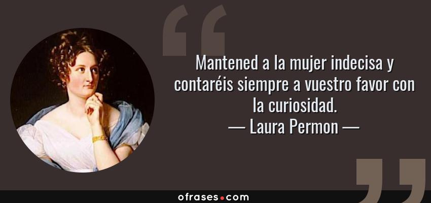 Frases de Laura Permon - Mantened a la mujer indecisa y contaréis siempre a vuestro favor con la curiosidad.