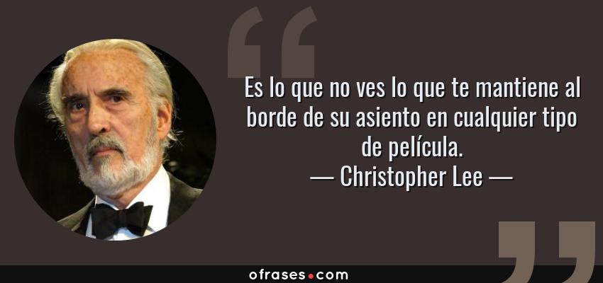 Frases de Christopher Lee - Es lo que no ves lo que te mantiene al borde de su asiento en cualquier tipo de película.