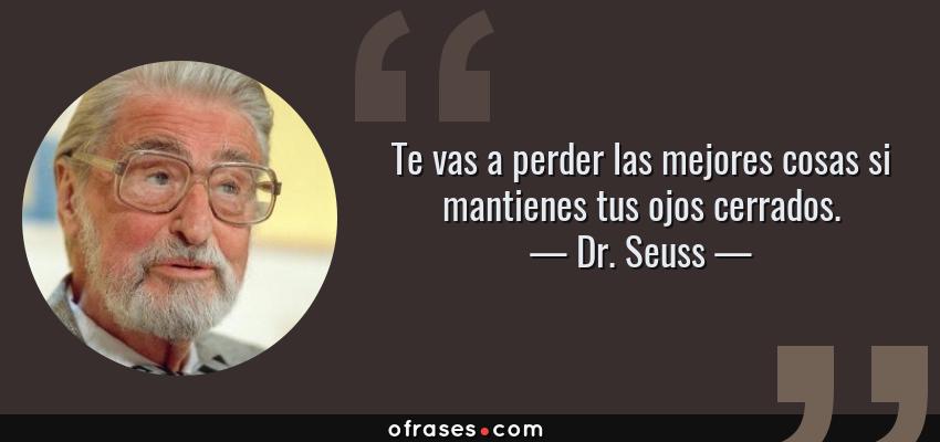 Frases de Dr. Seuss - Te vas a perder las mejores cosas si mantienes tus ojos cerrados.