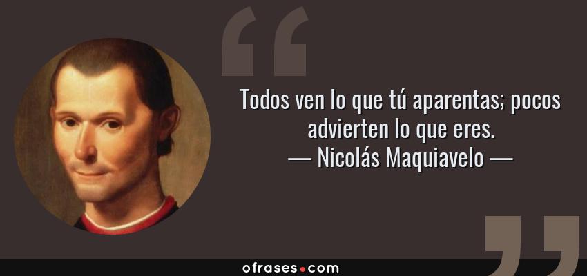 Frases de Nicolás Maquiavelo - Todos ven lo que tú aparentas; pocos advierten lo que eres.