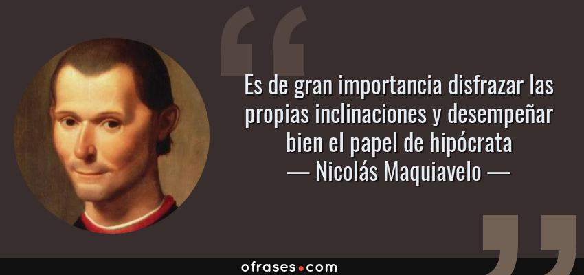 Frases de Nicolás Maquiavelo - Es de gran importancia disfrazar las propias inclinaciones y desempeñar bien el papel de hipócrata