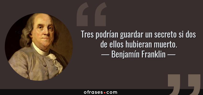 Frases de Benjamín Franklin - Tres podrían guardar un secreto si dos de ellos hubieran muerto.