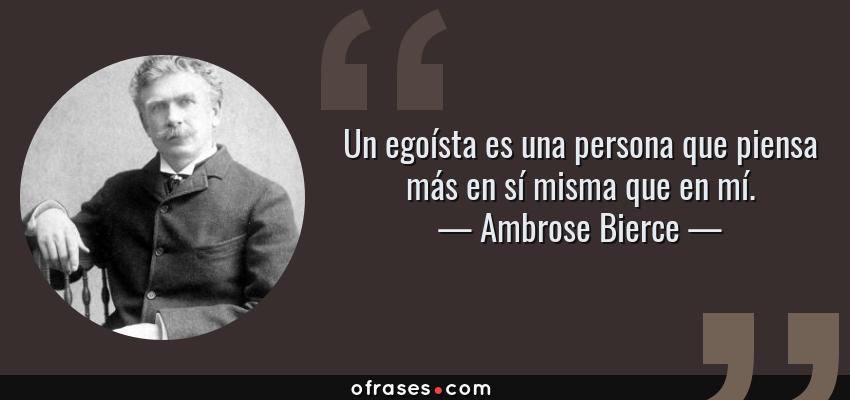 Frases de Ambrose Bierce - Un egoísta es una persona que piensa más en sí misma que en mí.