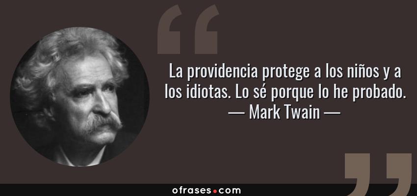 Frases de Mark Twain - La providencia protege a los niños y a los idiotas. Lo sé porque lo he probado.
