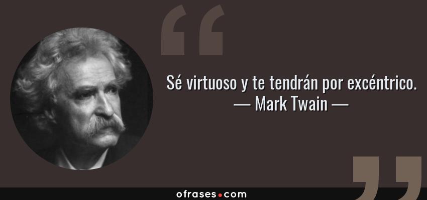 Frases de Mark Twain - Sé virtuoso y te tendrán por excéntrico.