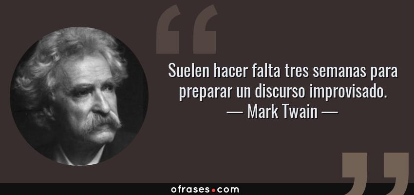 Frases de Mark Twain - Suelen hacer falta tres semanas para preparar un discurso improvisado.