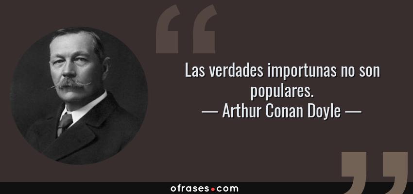 Frases de Arthur Conan Doyle - Las verdades importunas no son populares.