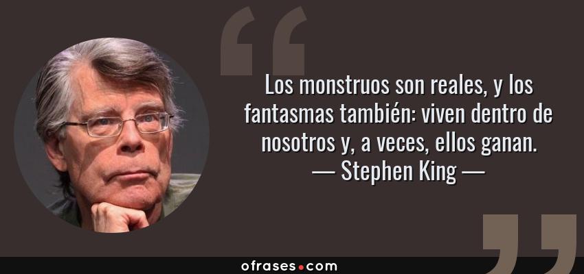 Frases de Stephen King - Los monstruos son reales, y los fantasmas también: viven dentro de nosotros y, a veces, ellos ganan.