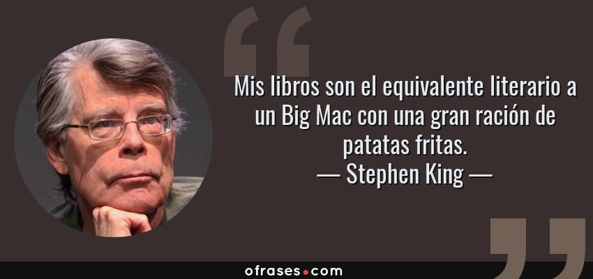 Frases de Stephen King - Mis libros son el equivalente literario a un Big Mac con una gran ración de patatas fritas.