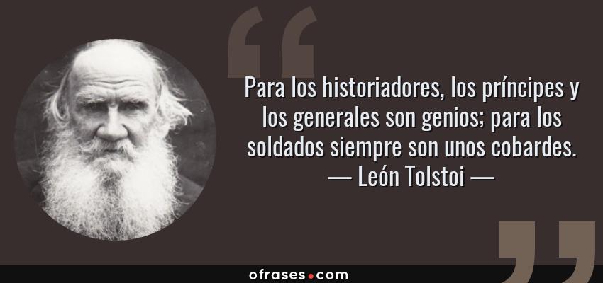Frases de León Tolstoi - Para los historiadores, los príncipes y los generales son genios; para los soldados siempre son unos cobardes.