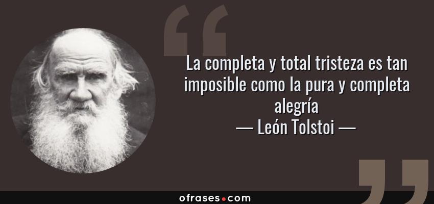 Frases de León Tolstoi - La completa y total tristeza es tan imposible como la pura y completa alegría