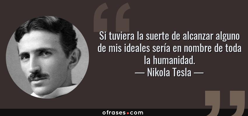 Frases de Nikola Tesla - Si tuviera la suerte de alcanzar alguno de mis ideales sería en nombre de toda la humanidad.
