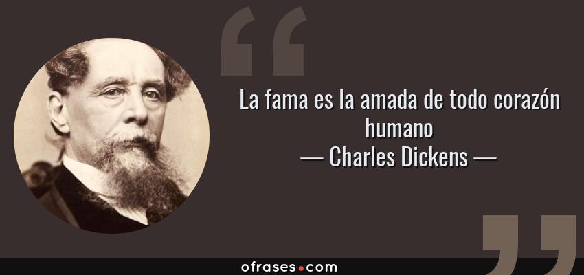 Frases de Charles Dickens - La fama es la amada de todo corazón humano