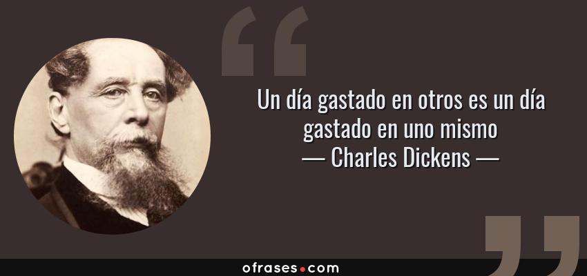 Frases de Charles Dickens - Un día gastado en otros es un día gastado en uno mismo