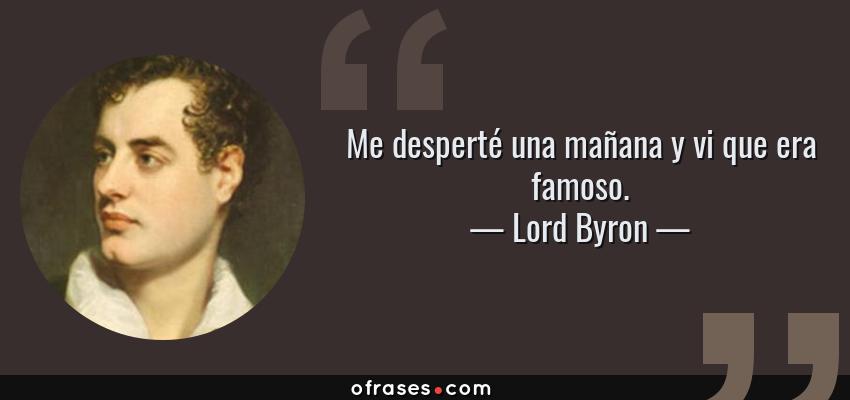 Frases de Lord Byron - Me desperté una mañana y vi que era famoso.