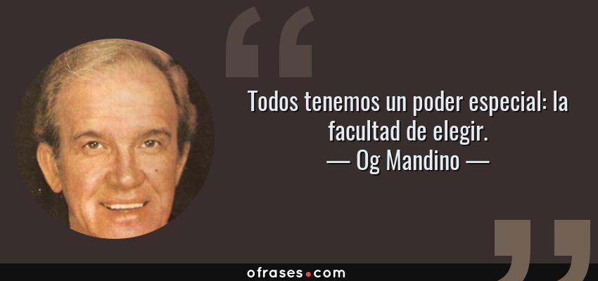 Frases de Og Mandino - Todos tenemos un poder especial: la facultad de elegir.