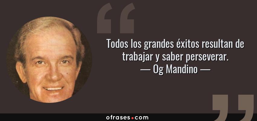 Frases de Og Mandino - Todos los grandes éxitos resultan de trabajar y saber perseverar.