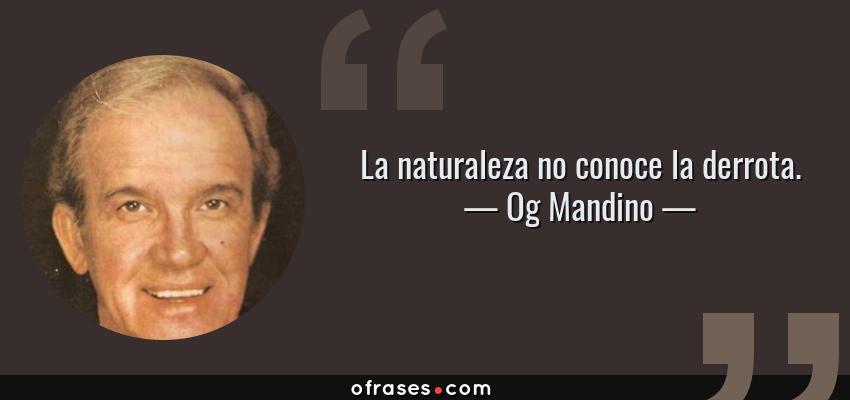Frases de Og Mandino - La naturaleza no conoce la derrota.