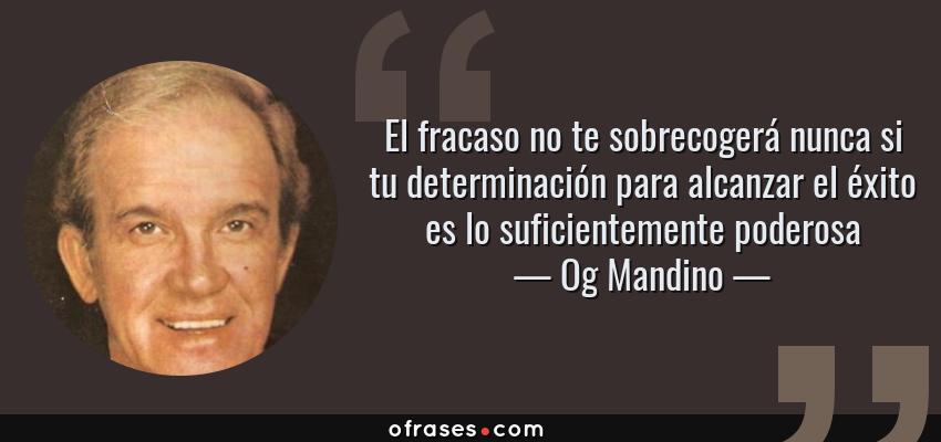 Frases de Og Mandino - El fracaso no te sobrecogerá nunca si tu determinación para alcanzar el éxito es lo suficientemente poderosa