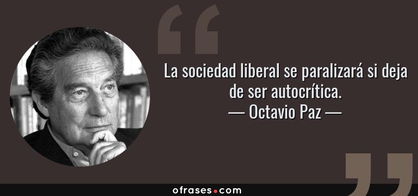 Frases de Octavio Paz - La sociedad liberal se paralizará si deja de ser autocrítica.