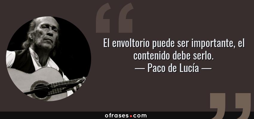 Frases de Paco de Lucía - El envoltorio puede ser importante, el contenido debe serlo.