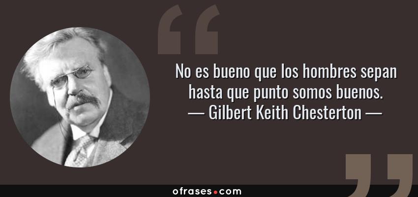 Frases de Gilbert Keith Chesterton - No es bueno que los hombres sepan hasta que punto somos buenos.