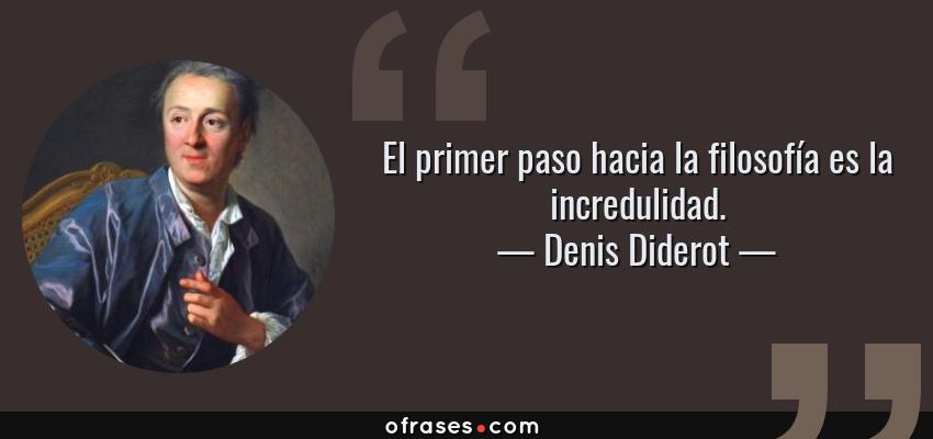 Frases de Denis Diderot - El primer paso hacia la filosofía es la incredulidad.