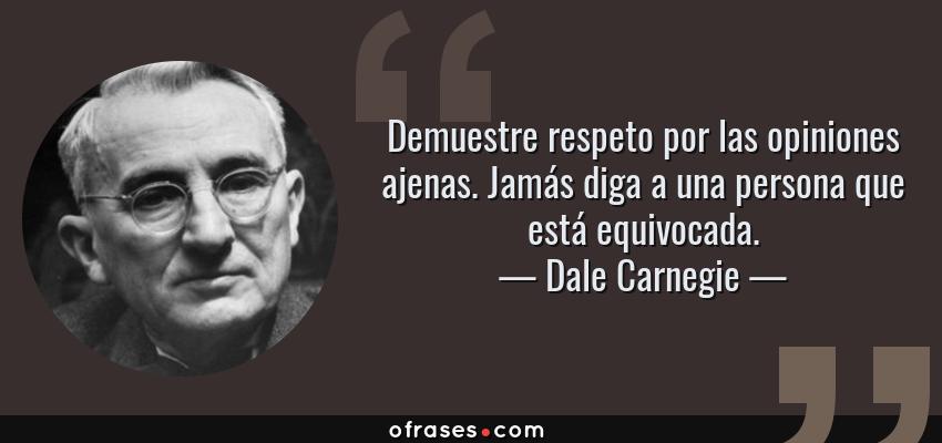 Frases de Dale Carnegie - Demuestre respeto por las opiniones ajenas. Jamás diga a una persona que está equivocada.