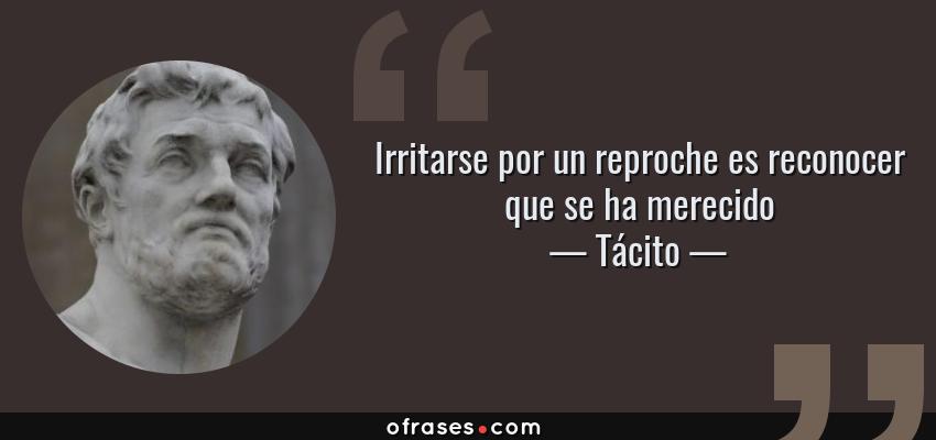 Frases de Tácito - Irritarse por un reproche es reconocer que se ha merecido