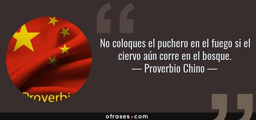 Frases de Proverbio Chino - No coloques el puchero en el fuego si el ciervo aún corre en el bosque.