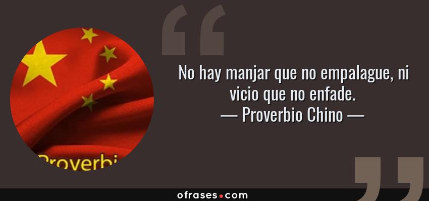 Frases de Proverbio Chino - No hay manjar que no empalague, ni vicio que no enfade.