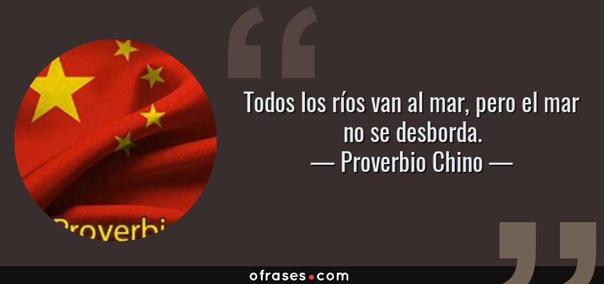 Frases de Proverbio Chino - Todos los ríos van al mar, pero el mar no se desborda.