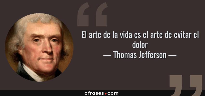Frases de Thomas Jefferson - El arte de la vida es el arte de evitar el dolor
