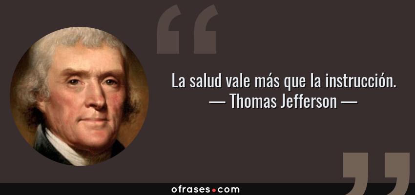 Frases de Thomas Jefferson - La salud vale más que la instrucción.