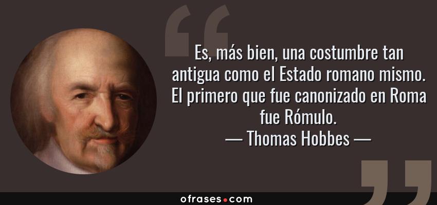 Frases de Thomas Hobbes - Es, más bien, una costumbre tan antigua como el Estado romano mismo. El primero que fue canonizado en Roma fue Rómulo.
