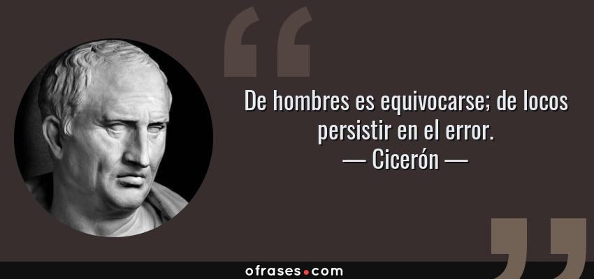 Frases de Cicerón - De hombres es equivocarse; de locos persistir en el error.