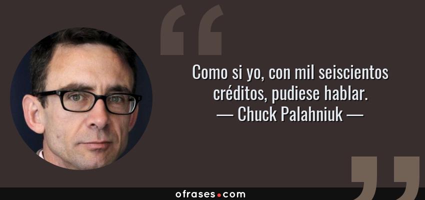 Frases de Chuck Palahniuk - Como si yo, con mil seiscientos créditos, pudiese hablar.